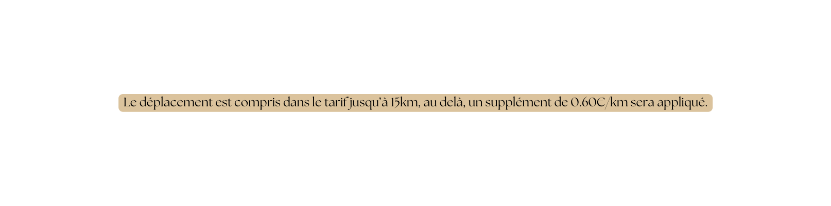 Le déplacement est compris dans le tarif jusqu à 15km au delà un supplément de 0 60 km sera appliqué