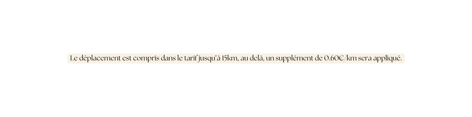 Le déplacement est compris dans le tarif jusqu à 15km au delà un supplément de 0 60 km sera appliqué